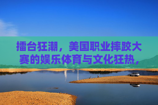 擂台狂潮,美国职业摔跤大赛的娱乐体育与文化狂热,擂台狂潮,美国职业摔跤的娱乐体育与文化狂热