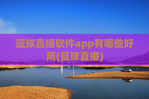篮球直播软件app有哪些好用(篮球直播)