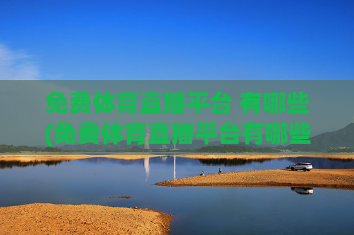 免费体育直播平台 有哪些(免费体育直播平台有哪些)