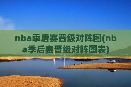nba季后赛晋级对阵图(nba季后赛晋级对阵图表)