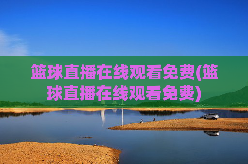 篮球直播在线观看免费(篮球直播在线观看免费)