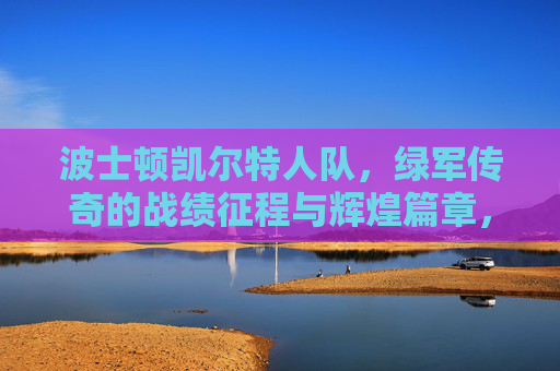 波士顿凯尔特人队,绿军传奇的战绩征程与辉煌篇章,绿军传奇,凯尔特人的辉煌征程