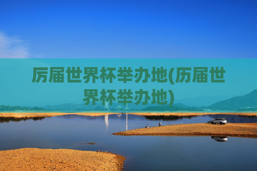 厉届世界杯举办地(历届世界杯举办地)