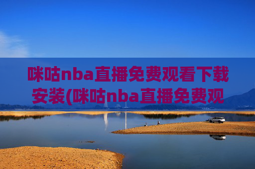 咪咕nba直播免费观看下载安装(咪咕nba直播免费观看下载安装手机版)