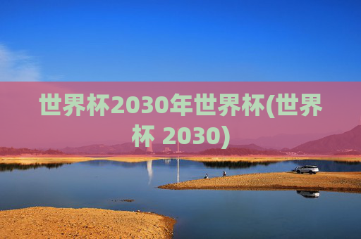 世界杯2030年世界杯(世界杯 2030)