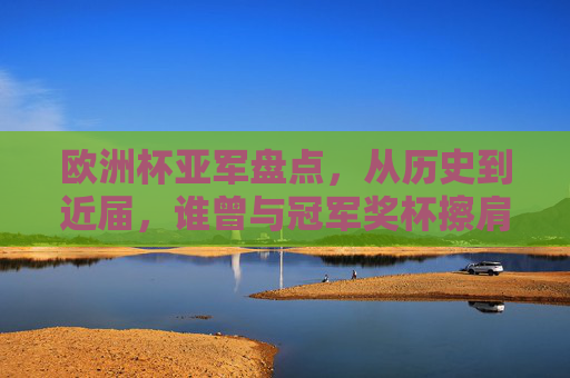 欧洲杯亚军盘点,从历史到近届,谁曾与冠军奖杯擦肩而过?欧洲杯亚军盘点,从历史到近届,谁曾与冠军奖杯擦肩而过?