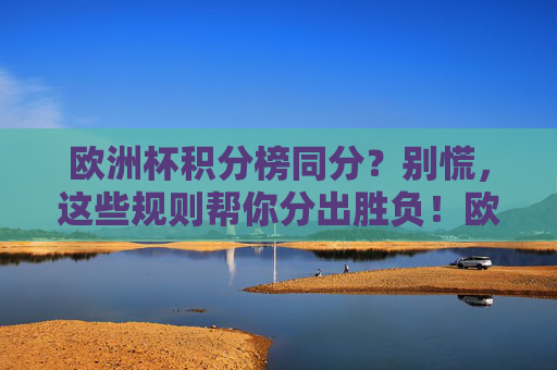 欧洲杯积分榜同分？别慌，这些规则帮你分出胜负！欧洲杯积分榜同分？规则教你分出胜负！