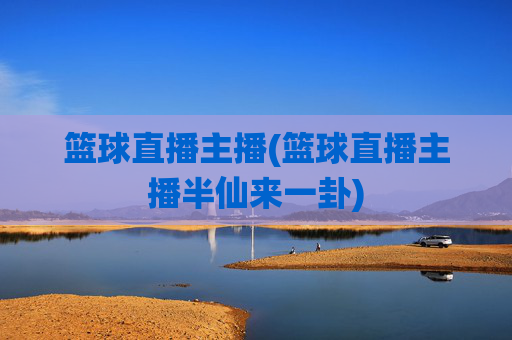 篮球直播主播(篮球直播主播半仙来一卦)