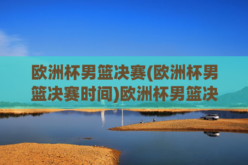 欧洲杯男篮决赛(欧洲杯男篮决赛时间)欧洲杯男篮决赛