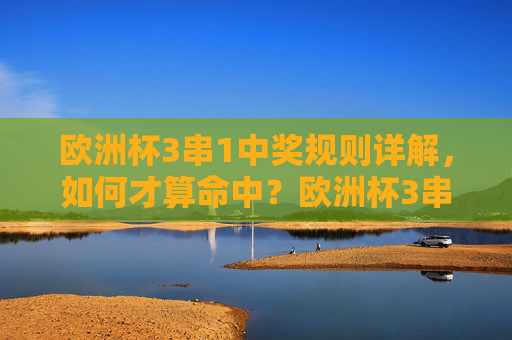 欧洲杯3串1中奖规则详解,如何才算命中?欧洲杯3串1中奖规则详解,如何才算命中?
