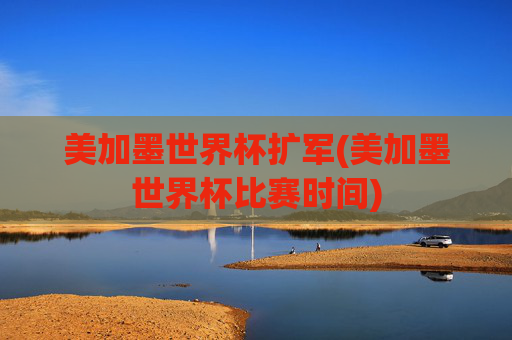 美加墨世界杯扩军(美加墨世界杯比赛时间)