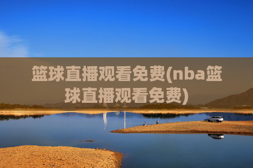 篮球直播观看免费(nba篮球直播观看免费)