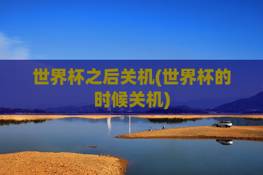 世界杯之后关机(世界杯的时候关机)