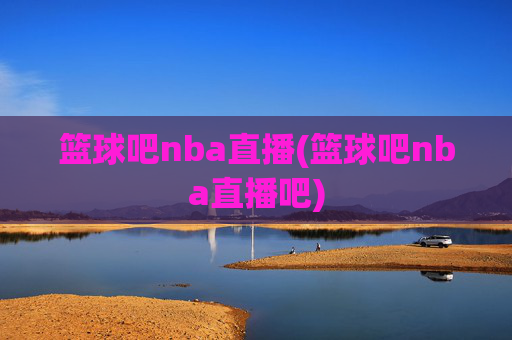 篮球吧nba直播(篮球吧nba直播吧)