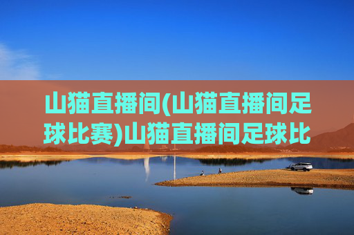 山猫直播间(山猫直播间足球比赛)山猫直播间足球比赛