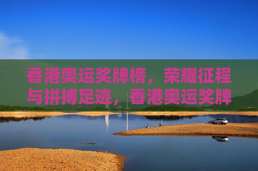 香港奥运奖牌榜，荣耀征程与拼搏足迹，香港奥运奖牌榜，荣耀征程的拼搏足迹