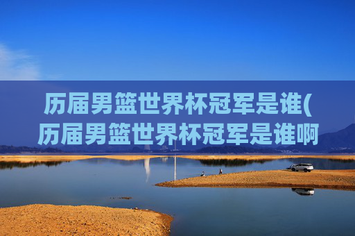 历届男篮世界杯冠军是谁(历届男篮世界杯冠军是谁啊)