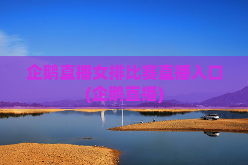 企鹅直播女排比赛直播入口(企鹅直播)