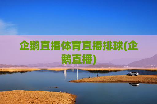 企鹅直播体育直播排球(企鹅直播)