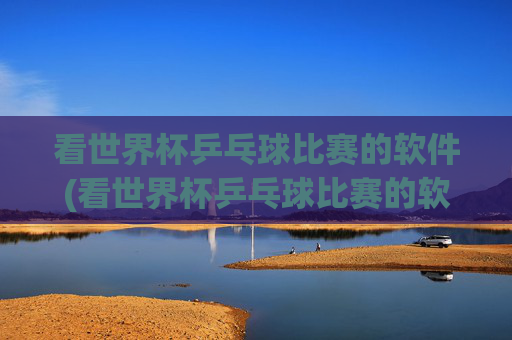 看世界杯乒乓球比赛的软件(看世界杯乒乓球比赛的软件叫什么)看世界杯乒乓球比赛的软件