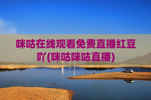 咪咕在线观看免费直播红豆吖(咪咕咪咕直播)