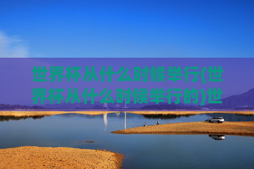世界杯从什么时候举行(世界杯从什么时候举行的)世界杯从什么时候举行