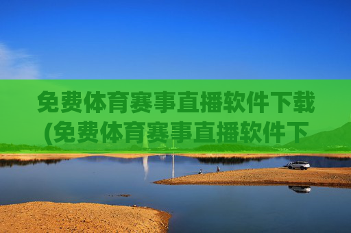 免费体育赛事直播软件下载(免费体育赛事直播软件下载安装)免费体育赛事直播软件下载