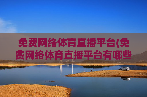 免费网络体育直播平台(免费网络体育直播平台有哪些)