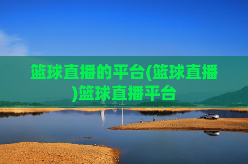 篮球直播的平台(篮球直播)篮球直播平台