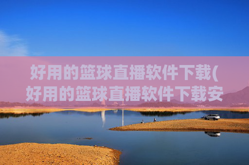 好用的篮球直播软件下载(好用的篮球直播软件下载安装)