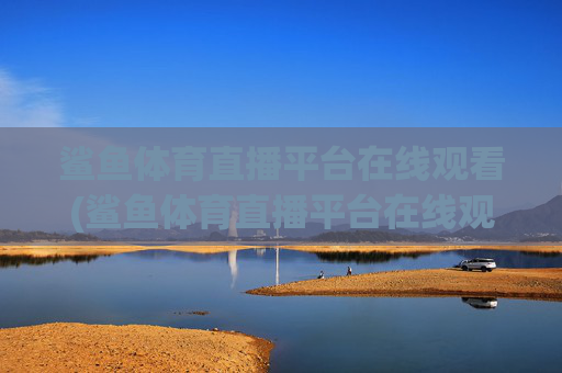 鲨鱼体育直播平台在线观看(鲨鱼体育直播平台在线观看高清)