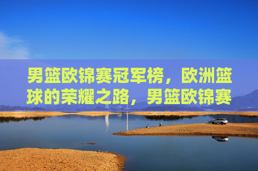 男篮欧锦赛冠军榜,欧洲篮球的荣耀之路,男篮欧锦赛冠军榜,欧洲篮球的荣耀之路