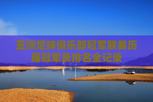亚洲足球俱乐部冠军联赛历届冠军及排名全记录