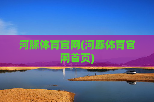 河豚体育官网(河豚体育官网首页)