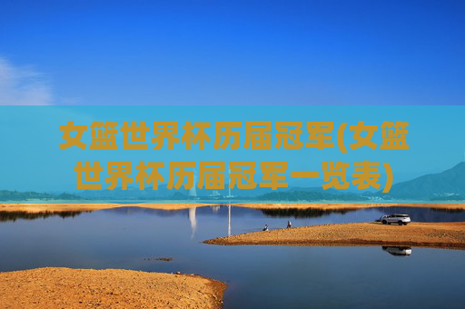 女篮世界杯历届冠军(女篮世界杯历届冠军一览表)