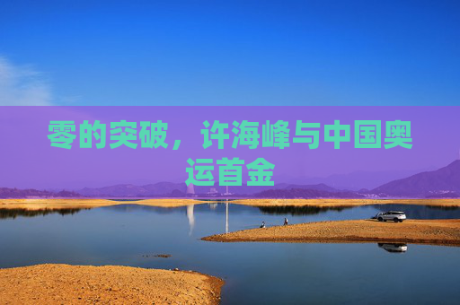零的突破,许海峰与中国奥运首金