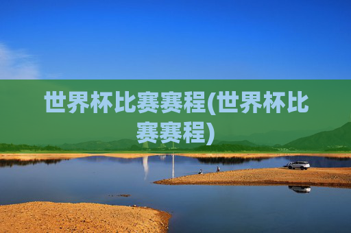 世界杯比赛赛程(世界杯比赛赛程)