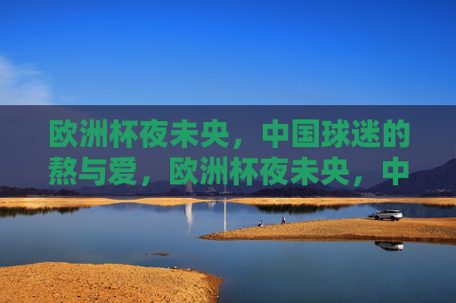 欧洲杯夜未央，中国球迷的熬与爱，欧洲杯夜未央，中国球迷的熬与爱