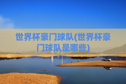 世界杯豪门球队(世界杯豪门球队是哪些)