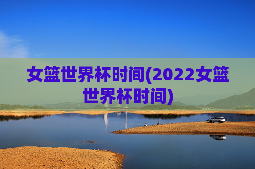 女篮世界杯时间(2022女篮世界杯时间)