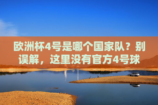 欧洲杯4号是哪个国家队？别误解，这里没有官方4号球队！欧洲杯4号国家队？别误解，官方从未有过！