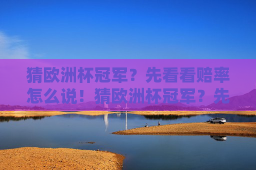 猜欧洲杯冠军?先看看赔率怎么说!猜欧洲杯冠军?先看赔率怎么说!