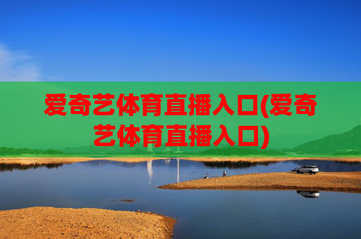 爱奇艺体育直播入口(爱奇艺体育直播入口)