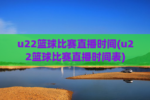 u22篮球比赛直播时间(u22篮球比赛直播时间表)