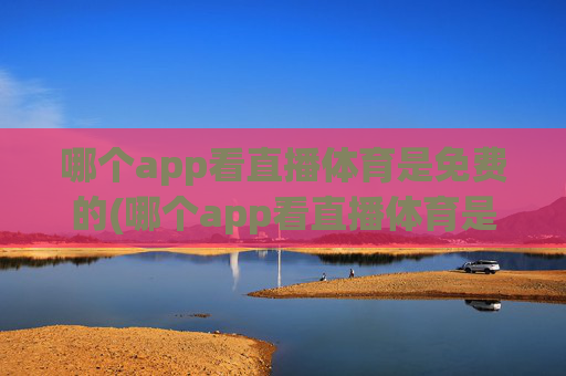 哪个app看直播体育是免费的(哪个app看直播体育是免费的啊)