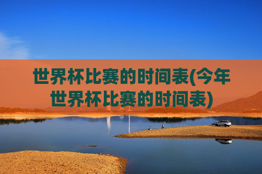 世界杯比赛的时间表(今年世界杯比赛的时间表)