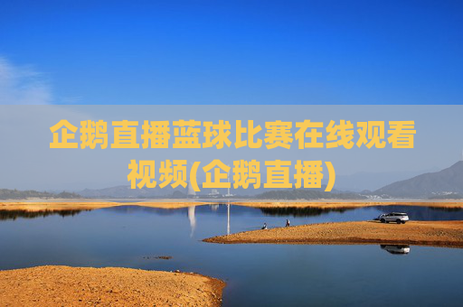 企鹅直播蓝球比赛在线观看视频(企鹅直播)