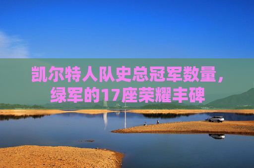 凯尔特人队史总冠军数量,绿军的17座荣耀丰碑