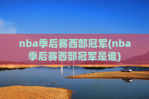 nba季后赛西部冠军(nba季后赛西部冠军是谁)