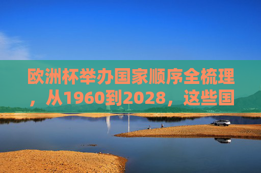 欧洲杯举办国家顺序全梳理,从1960到2028,这些国家曾承办,欧洲杯举办国家顺序全梳理(1960-2028)